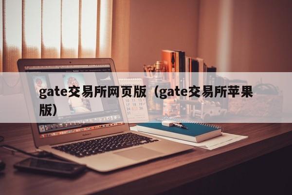 gate交易所网页版（gate交易所苹果版）