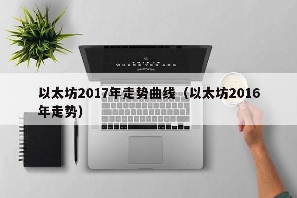 以太坊2017年走势曲线（以太坊2016年走势）-第1张图片