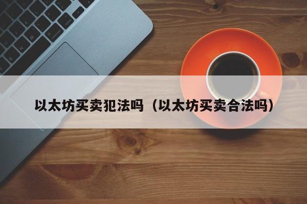 以太坊买卖犯法吗（以太坊买卖合法吗）-第1张图片