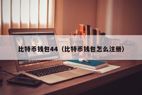 比特币钱包44（比特币钱包怎么注册）-第1张图片