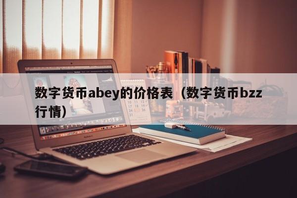 数字货币abey的价格表（数字货币bzz行情）-第1张图片