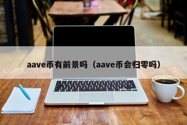 aave币有前景吗（aave币会归零吗）-第1张图片