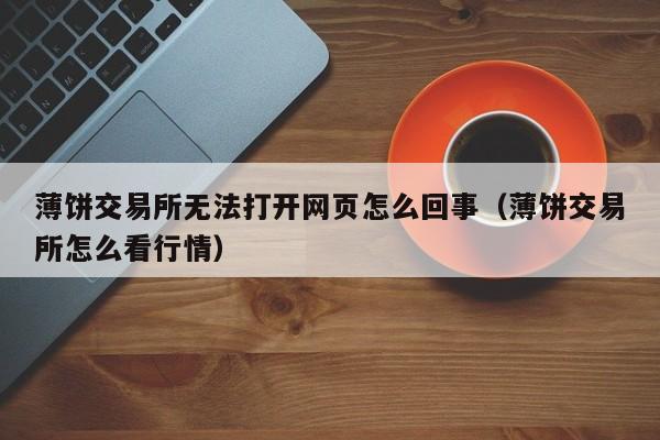 薄饼交易所无法打开网页怎么回事（薄饼交易所怎么看行情）-第1张图片