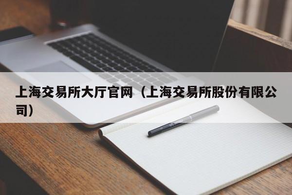 上海交易所大厅官网（上海交易所股份有限公司）-第1张图片